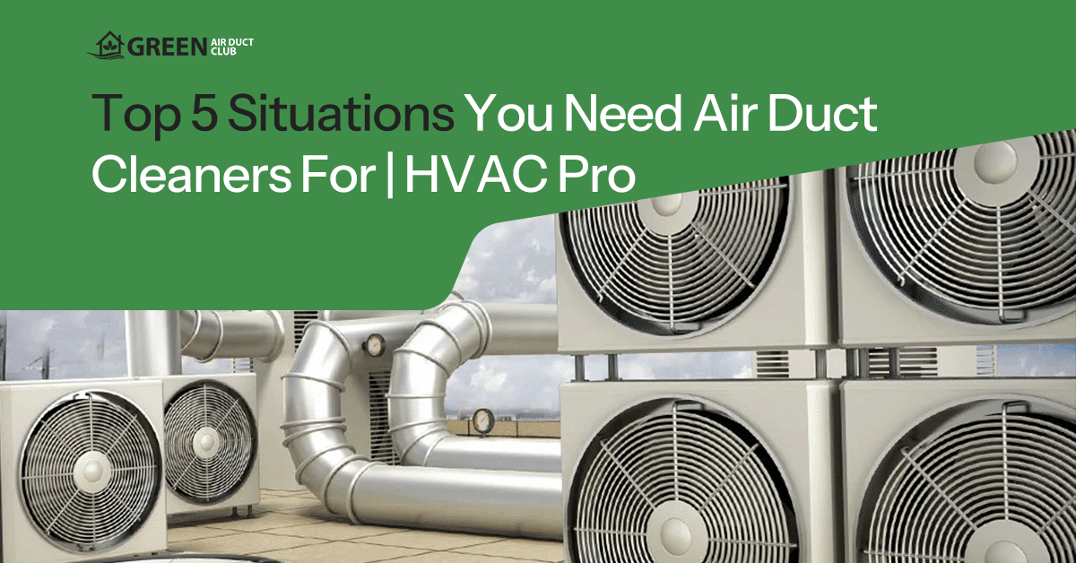 top 5 situations you need air duct cleaners in explained